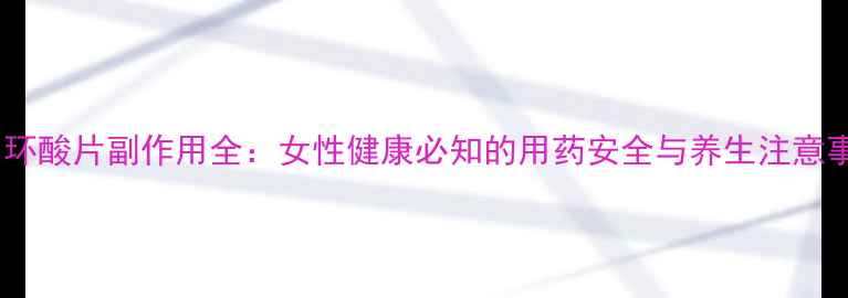 图片 氨甲环酸片副作用全：女性健康必知的用药安全与养生注意事项2