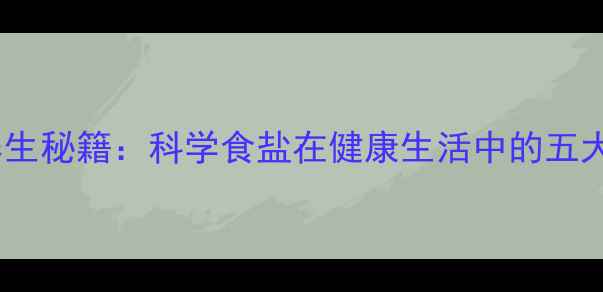 图片 氯化钠的养生秘籍：科学食盐在健康生活中的五大核心作用2
