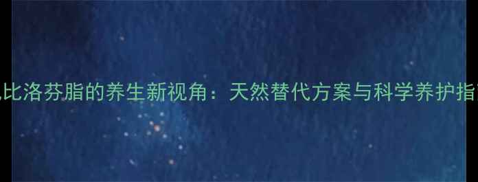 图片 氯比洛芬脂的养生新视角：天然替代方案与科学养护指南