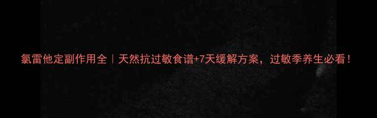 图片 氯雷他定副作用全｜天然抗过敏食谱+7天缓解方案，过敏季养生必看！