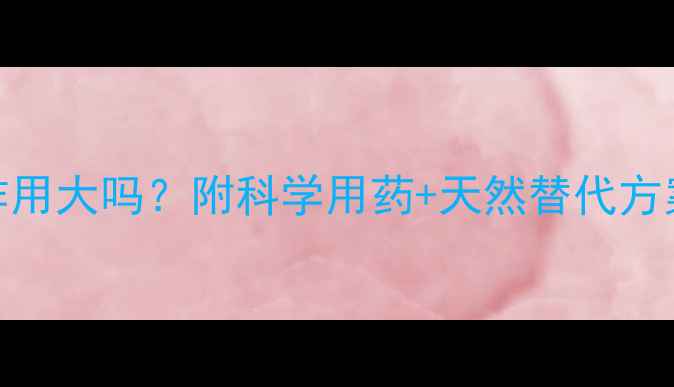 图片 氯雷他定片副作用大吗？附科学用药+天然替代方案！养生党必看