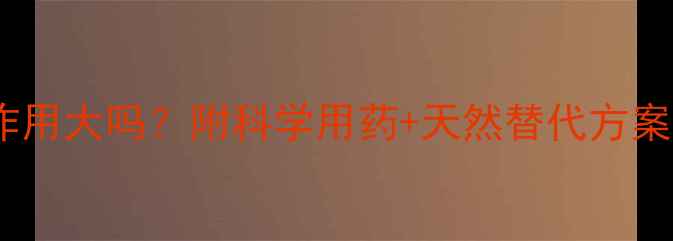 图片 氯雷他定片副作用大吗？附科学用药+天然替代方案！养生党必看2