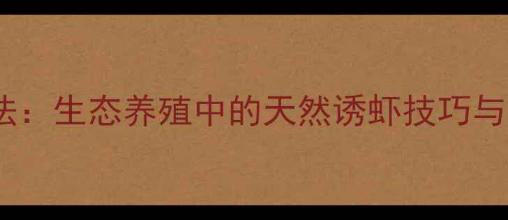 图片 氰戊菊酯替代法：生态养殖中的天然诱虾技巧与养生食虾指南1