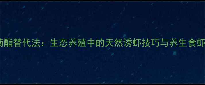 图片 氰戊菊酯替代法：生态养殖中的天然诱虾技巧与养生食虾指南2