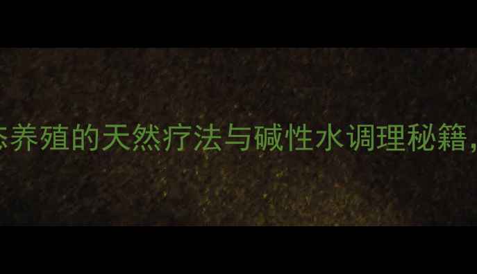 图片 水产养殖降碱技巧：生态养殖的天然疗法与碱性水调理秘籍，助力健康水产高效生产