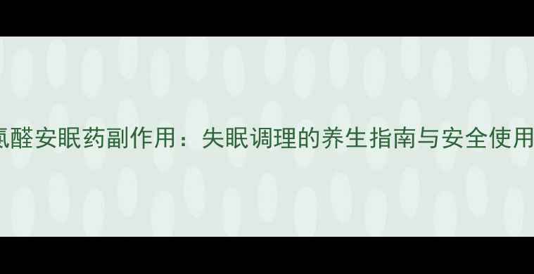 图片 水合氯醛安眠药副作用：失眠调理的养生指南与安全使用禁忌2