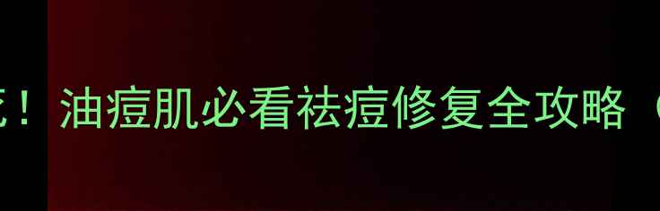 图片 水杨酸+硫磺CP锁死！油痘肌必看祛痘修复全攻略（附平价好物清单）