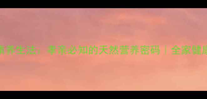图片 水果孝素养生法：孝亲必知的天然营养密码｜全家健康有保障