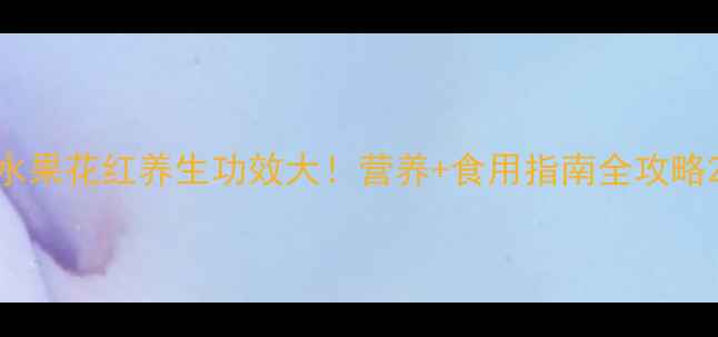 图片 水果花红养生功效大！营养+食用指南全攻略2