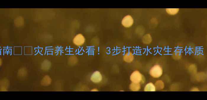 图片 水灾后居家防护+健康自救指南💦🏠灾后养生必看！3步打造水灾生存体质（附饮食作息情绪全攻略）2
