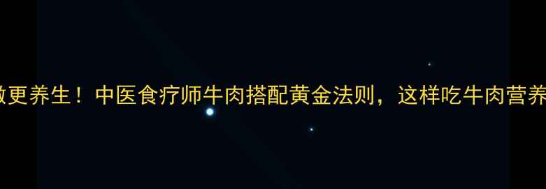 图片 水煮牛肉这样做更养生！中医食疗师牛肉搭配黄金法则，这样吃牛肉营养翻倍还不伤胃2