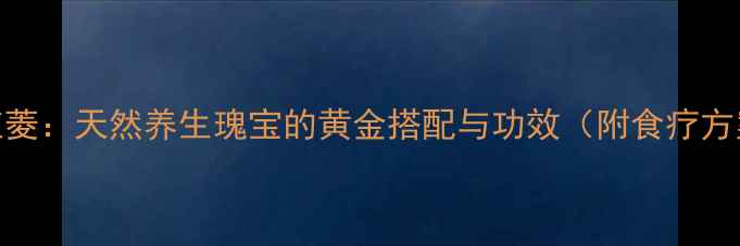 图片 水红菱：天然养生瑰宝的黄金搭配与功效（附食疗方案）