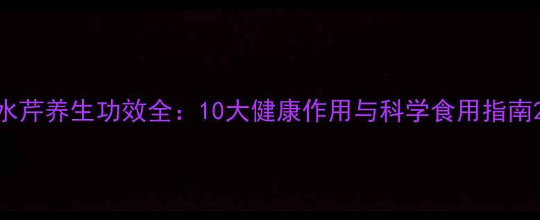 图片 水芹养生功效全：10大健康作用与科学食用指南2