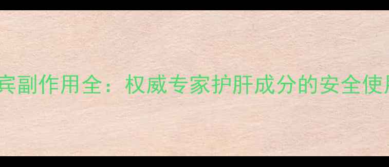 图片 水飞蓟宾副作用全：权威专家护肝成分的安全使用指南1