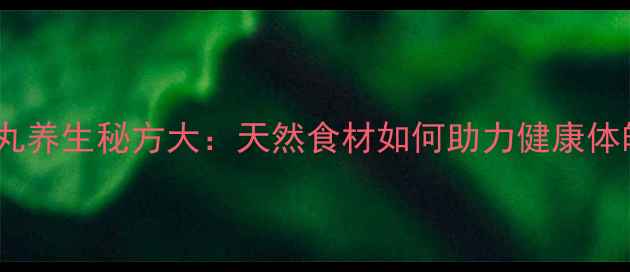 图片 水鸭丸养生秘方大：天然食材如何助力健康体魄？1