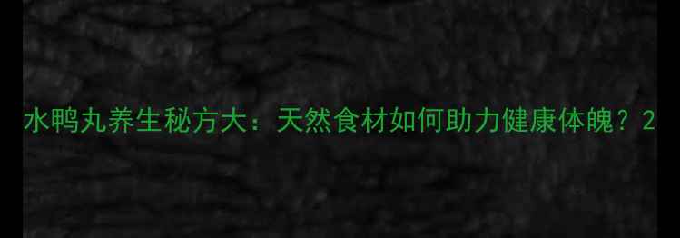图片 水鸭丸养生秘方大：天然食材如何助力健康体魄？2