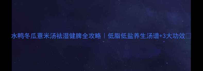 图片 水鸭冬瓜薏米汤祛湿健脾全攻略｜低脂低盐养生汤谱+3大功效🌿