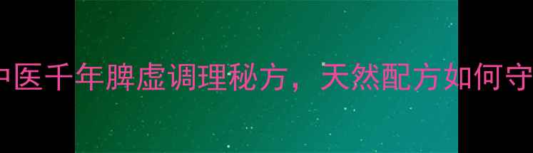 图片 永春养脾散：中医千年脾虚调理秘方，天然配方如何守护肠道健康？1
