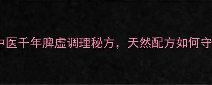 图片 永春养脾散：中医千年脾虚调理秘方，天然配方如何守护肠道健康？2