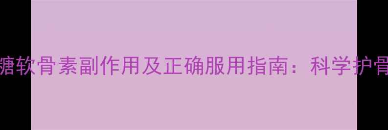 图片 汤臣倍健氨糖软骨素副作用及正确服用指南：科学护骨注意事项全