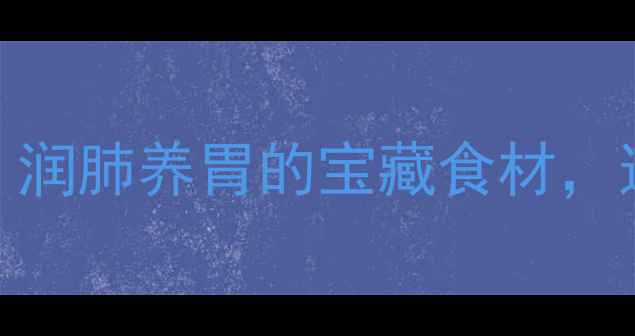 图片 沙参养生全攻略｜润肺养胃的宝藏食材，这样吃效果翻倍！
