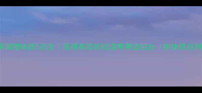 图片 沙棘果调理体质3步法｜亲测有效的祛湿寒黄金组合（附体质自测表）2