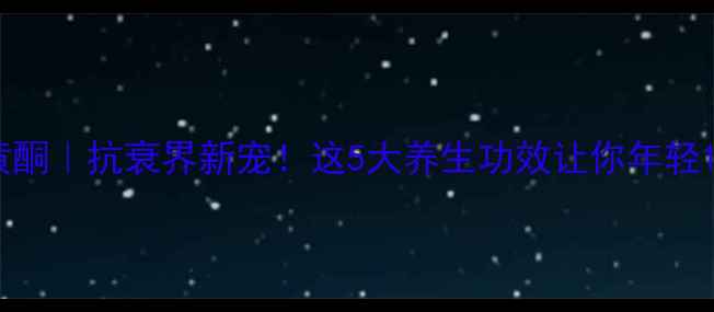 图片 沙棘黄酮｜抗衰界新宠！这5大养生功效让你年轻10岁✨