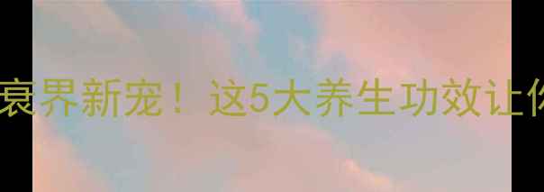 图片 沙棘黄酮｜抗衰界新宠！这5大养生功效让你年轻10岁✨2