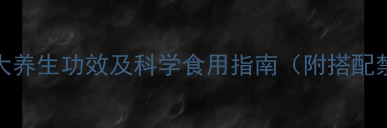 图片 沙漠肉苁蓉的10大养生功效及科学食用指南（附搭配禁忌与食用方法）