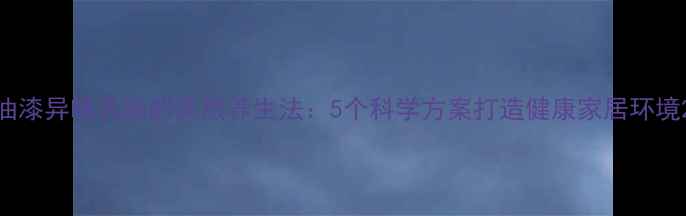 图片 油漆异味去除的天然养生法：5个科学方案打造健康家居环境2