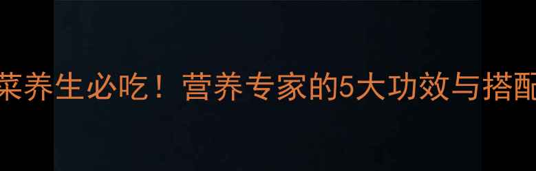 图片 油麦菜养生必吃！营养专家的5大功效与搭配指南