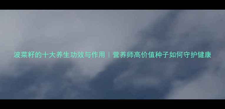 图片 波菜籽的十大养生功效与作用｜营养师高价值种子如何守护健康