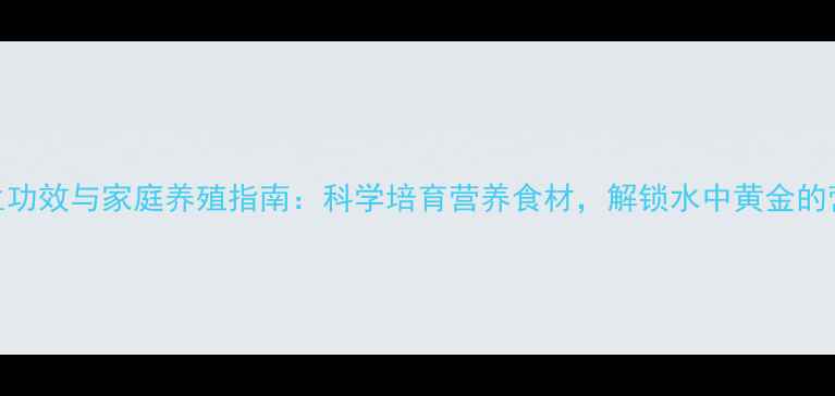 图片 泥鳅养生功效与家庭养殖指南：科学培育营养食材，解锁水中黄金的营养密码