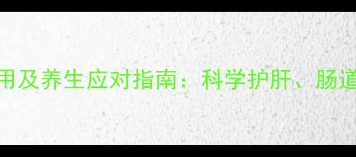 图片 注射多西环素副作用及养生应对指南：科学护肝、肠道调理与营养补充全