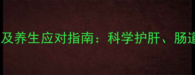 图片 注射多西环素副作用及养生应对指南：科学护肝、肠道调理与营养补充全1