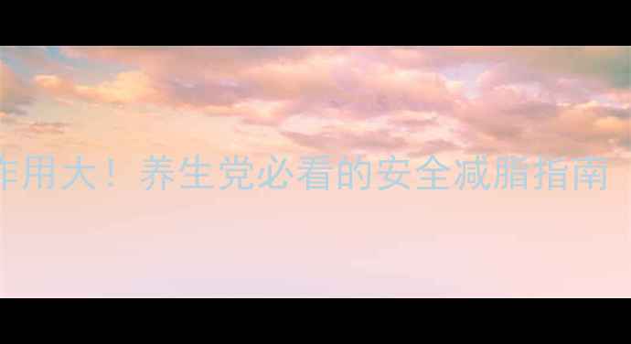 图片 泰国减肥药副作用大！养生党必看的安全减脂指南（附避坑攻略）