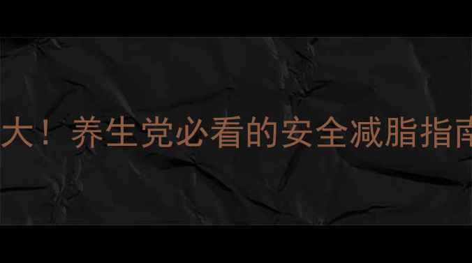 图片 泰国减肥药副作用大！养生党必看的安全减脂指南（附避坑攻略）1
