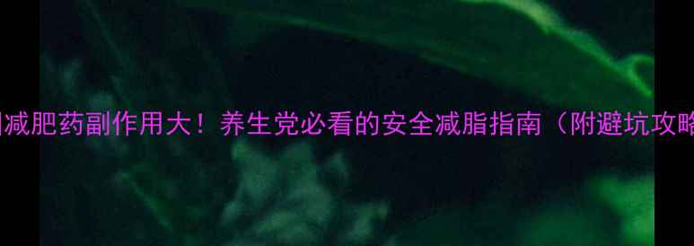 图片 泰国减肥药副作用大！养生党必看的安全减脂指南（附避坑攻略）2