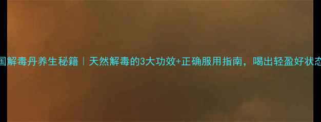 图片 泰国解毒丹养生秘籍｜天然解毒的3大功效+正确服用指南，喝出轻盈好状态！