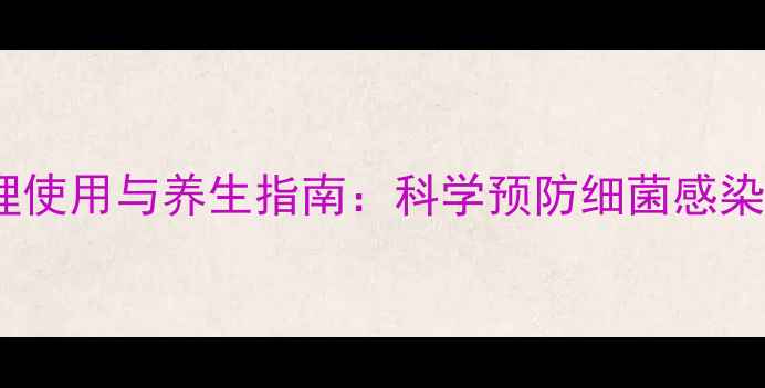 图片 泰能粉针的合理使用与养生指南：科学预防细菌感染，增强免疫力1