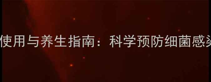 图片 泰能粉针的合理使用与养生指南：科学预防细菌感染，增强免疫力2