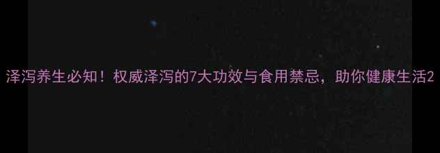 图片 泽泻养生必知！权威泽泻的7大功效与食用禁忌，助你健康生活2