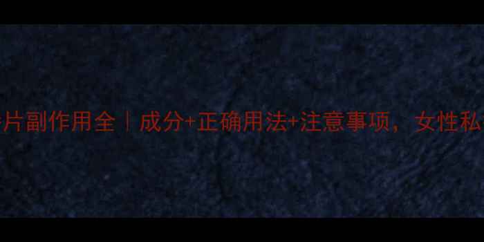 图片 洁尔阴泡腾片副作用全｜成分+正确用法+注意事项，女性私护必备指南
