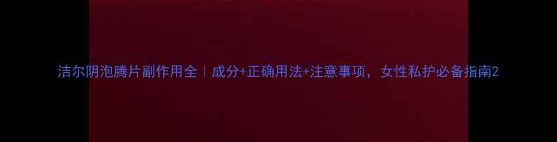 图片 洁尔阴泡腾片副作用全｜成分+正确用法+注意事项，女性私护必备指南2