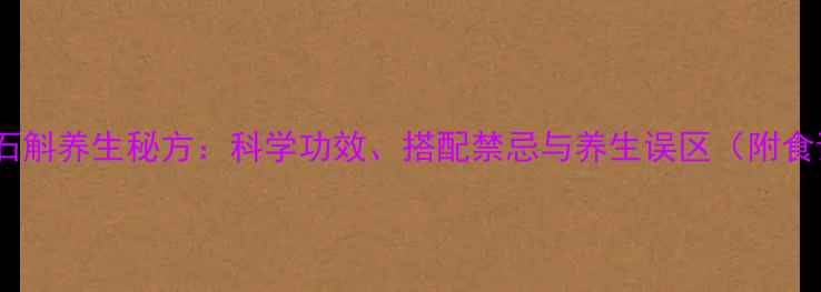 图片 洋参石斛养生秘方：科学功效、搭配禁忌与养生误区（附食谱）2