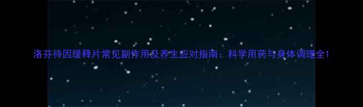 图片 洛芬待因缓释片常见副作用及养生应对指南：科学用药与身体调理全1