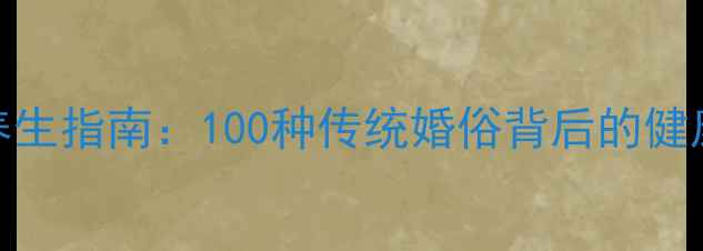 图片 洞房养生指南：100种传统婚俗背后的健康智慧