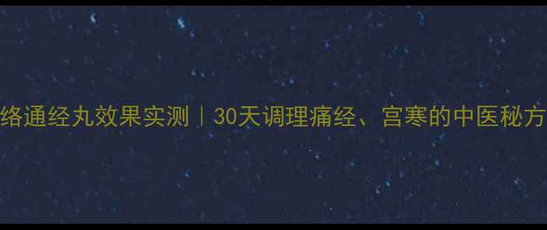 图片 活络通经丸效果实测｜30天调理痛经、宫寒的中医秘方全