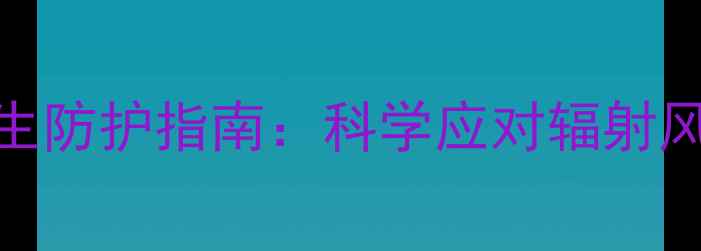 图片 派特CT副作用及养生防护指南：科学应对辐射风险，守护健康体魄