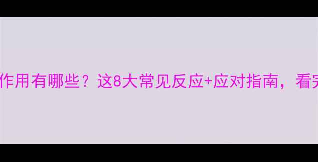 图片 流感疫苗副作用有哪些？这8大常见反应+应对指南，看完安心接种1